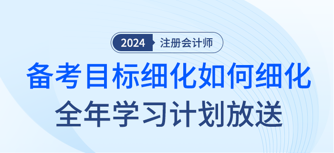 注會備考目標(biāo)如何細(xì)化？2024年全年學(xué)習(xí)計劃大放送！
