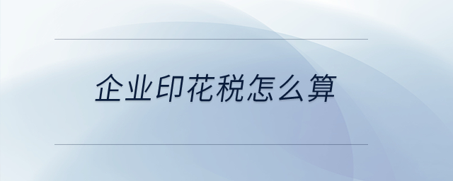 企業(yè)印花稅怎么算？