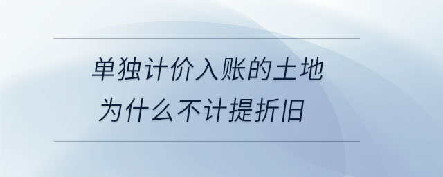 單獨計價入賬的土地為什么不計提折舊