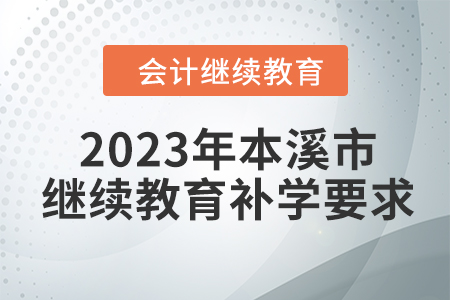 2023年本溪市會(huì)計(jì)繼續(xù)教育補(bǔ)學(xué)要求 2023年本溪市會(huì)計(jì)繼續(xù)教育補(bǔ)學(xué)要求