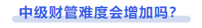 中級會計中級財管難度會增加嗎？