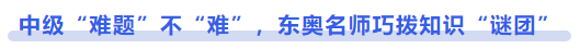 中級會(huì)計(jì)中級“難題”不“難”，東奧名師巧撥知識(shí)“謎團(tuán)”