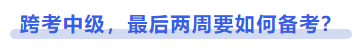 中級會計跨考中級，最后兩周要如何備考？