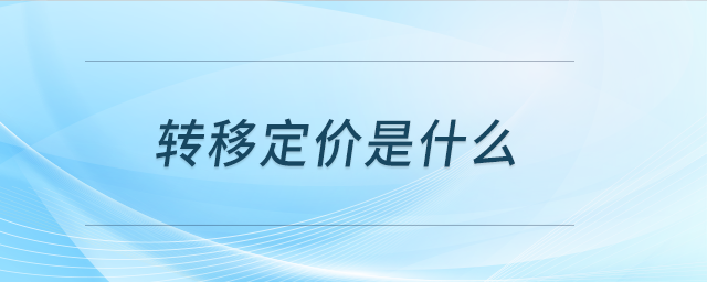 轉(zhuǎn)移定價是什么