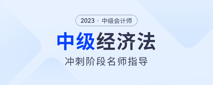名師指導(dǎo)！2023年中級會計經(jīng)濟法沖刺階段速看！
