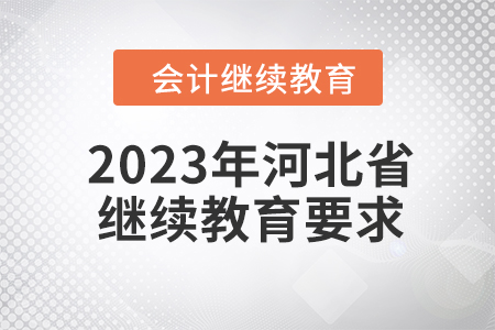 2023年河北省會(huì)計(jì)人員繼續(xù)教育要求是什么？