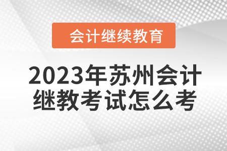 2023年蘇州會(huì)計(jì)繼續(xù)教育考試怎么考？