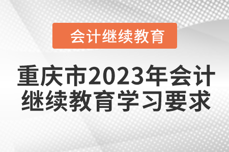 重慶市2023年會(huì)計(jì)繼續(xù)教育學(xué)習(xí)要求