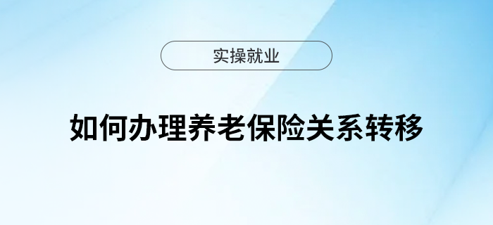 如何辦理養(yǎng)老保險(xiǎn)關(guān)系轉(zhuǎn)移？實(shí)用指南來(lái)了！