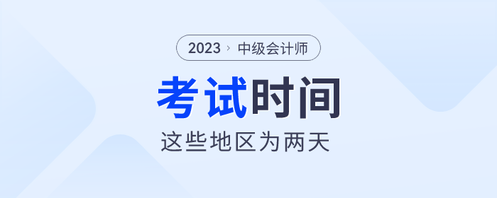 2023年中級(jí)會(huì)計(jì)師考試即將開始，這些地區(qū)考試時(shí)間為兩天！