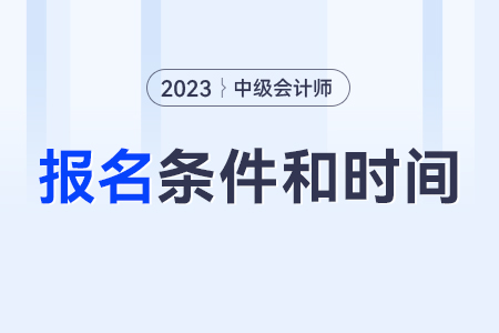 中級會計師報考條件和時間2023年？