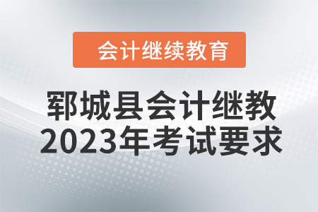 鄆城縣會計人員繼續(xù)教育2023年考試要求