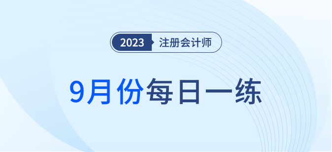2023年注冊(cè)會(huì)計(jì)師9月每日一練匯總