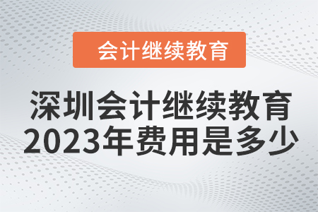 深圳會(huì)計(jì)繼續(xù)教育2023年費(fèi)用是多少？