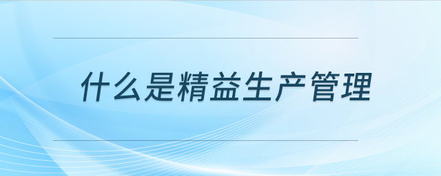 什么是精益生產(chǎn)管理 什么是精益生產(chǎn)管理