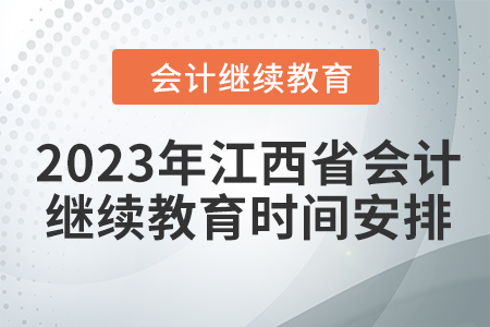2023年江西省會計(jì)繼續(xù)教育時間安排 2023年江西省會計(jì)繼續(xù)教育時間安排