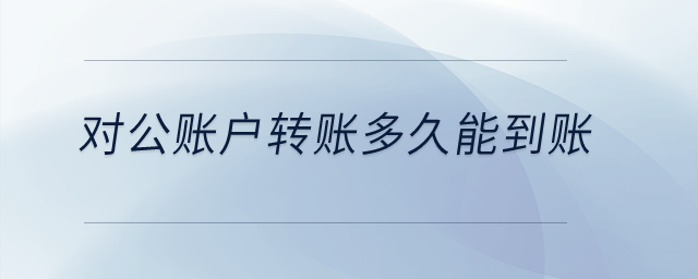對公賬戶轉(zhuǎn)賬多久能到賬？