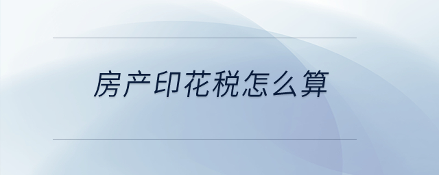 房產(chǎn)印花稅怎么算？