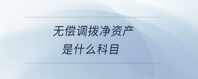 無償調(diào)撥凈資產(chǎn)是什么科目 無償調(diào)撥凈資產(chǎn)是什么科目