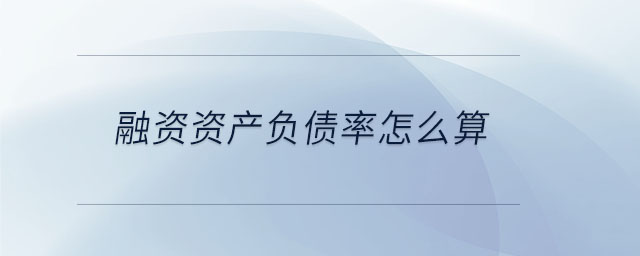 融資資產(chǎn)負債率怎么算 融資資產(chǎn)負債率怎么算