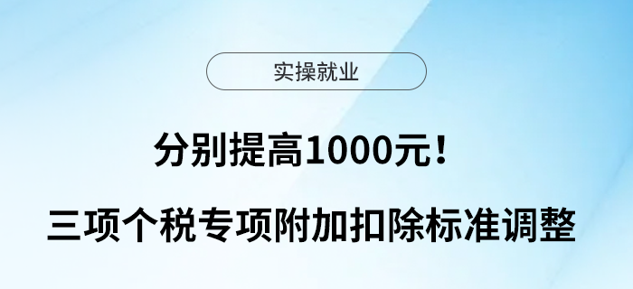 分別提高1000元！三項(xiàng)個(gè)稅專項(xiàng)附加扣除標(biāo)準(zhǔn)調(diào)整