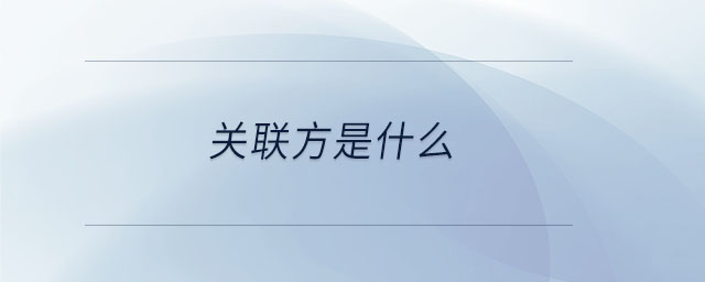 關(guān)聯(lián)方是什么 關(guān)聯(lián)方是什么