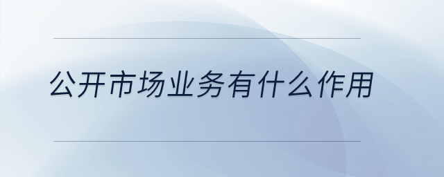公開(kāi)市場(chǎng)業(yè)務(wù)有什么作用？