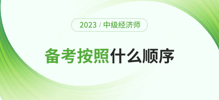 2023年備考中級經(jīng)濟師考試應(yīng)該按照什么順序？