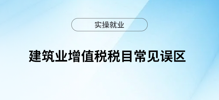 建筑業(yè)增值稅稅目常見誤區(qū)