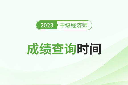 2023年北京中級經(jīng)濟師成績查詢時間是什么時候