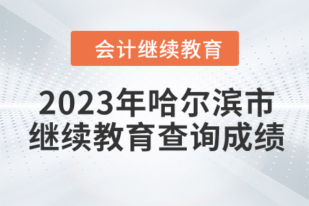 2023年哈爾濱市會(huì)計(jì)人員繼續(xù)教育查詢成績(jī)?nèi)肟? alt=