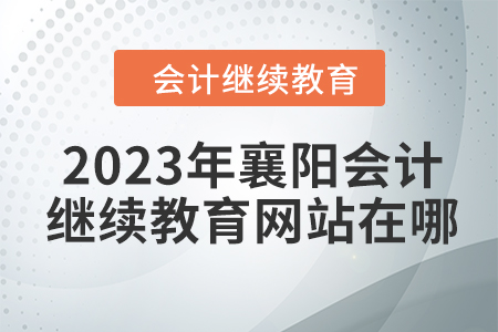 2023年襄陽會計繼續(xù)教育網(wǎng)站在哪？