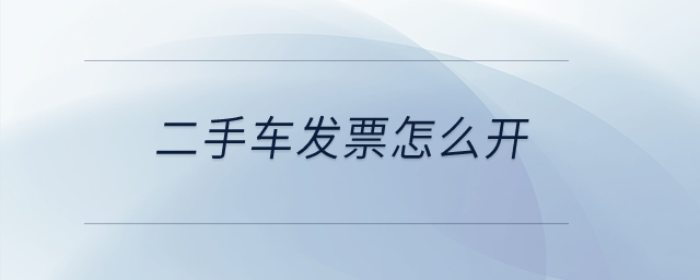 二手車發(fā)票怎么開？