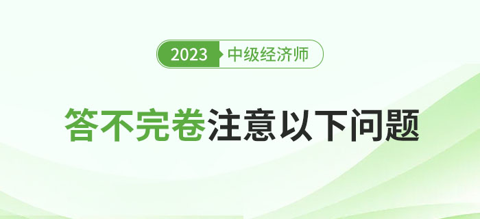 2023年中級經(jīng)濟師考試總是答不完卷？注意以下問題！