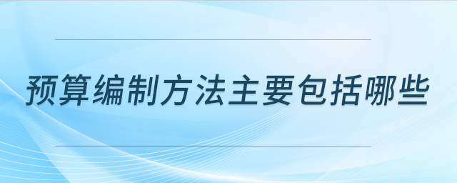 預(yù)算編制方法主要包括哪些