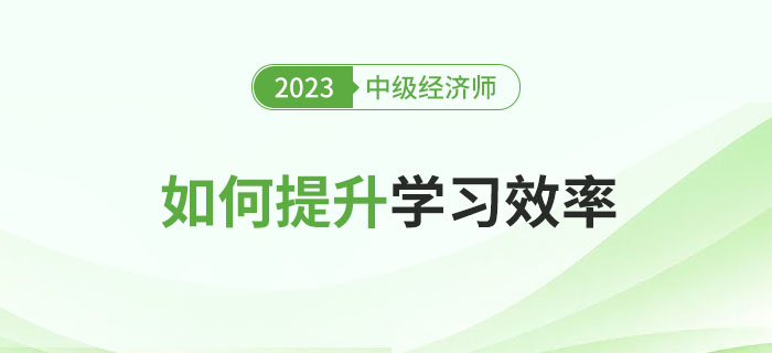 2023年中級經(jīng)濟師備考時間不足百日，如何提升學習效率？