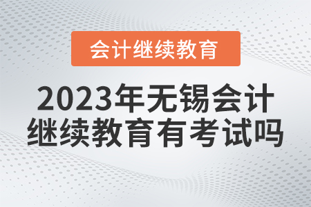 2023年無錫東奧會計繼續(xù)教育有考試嗎？