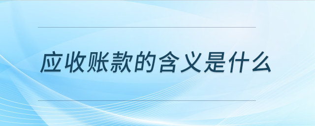 應(yīng)收賬款的含義是什么