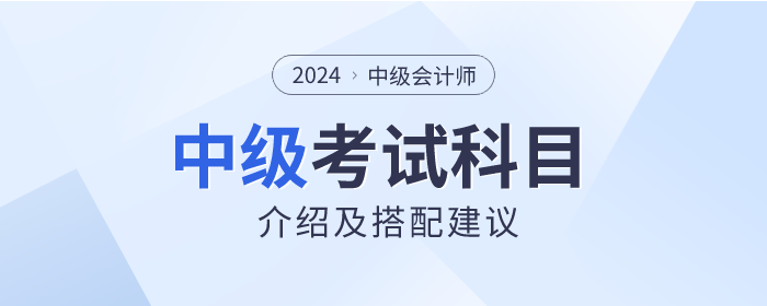 關(guān)注！2024年中級會計師考試科目介紹及搭配建議