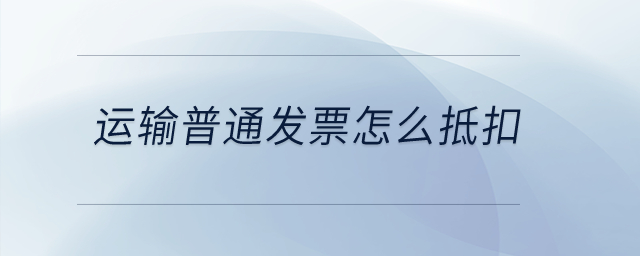 運輸普通發(fā)票怎么抵扣？