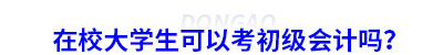 在校大學(xué)生可以考初級會計嗎？