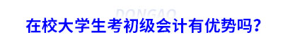 在校大學(xué)生考初級會計有優(yōu)勢嗎？
