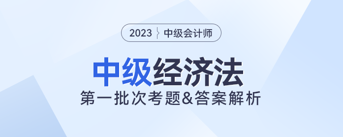 2023年中級經濟法考題及參考答案第一批次（考生回憶版）