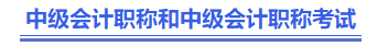 中級(jí)會(huì)計(jì)職稱和中級(jí)會(huì)計(jì)職稱考試