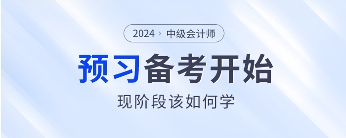 2024年中級(jí)會(huì)計(jì)師備考已開始，預(yù)習(xí)階段該如何學(xué)？