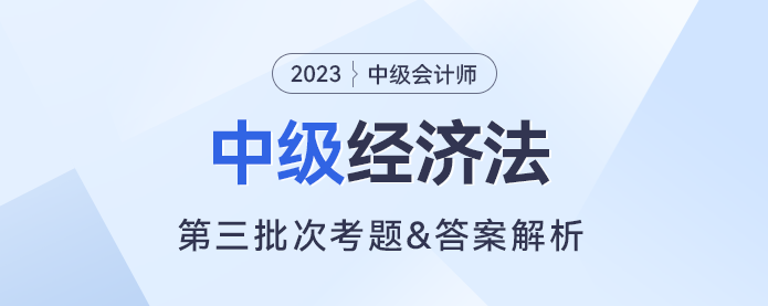 2023年中級(jí)經(jīng)濟(jì)法考題及參考答案第三批次（考生回憶版）