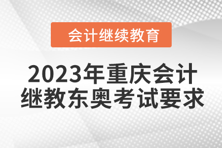 2023年重慶會計繼續(xù)教育東奧考試要求