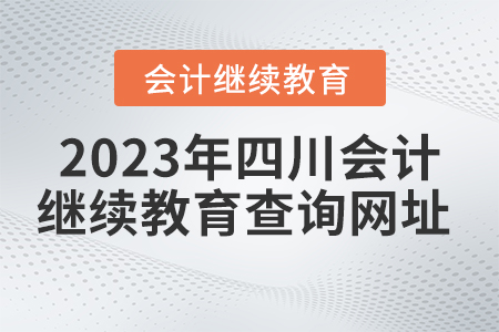 2023年四川會(huì)計(jì)繼續(xù)教育查詢網(wǎng)址
