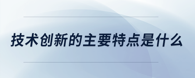 技術(shù)創(chuàng)新的主要特點(diǎn)是什么
