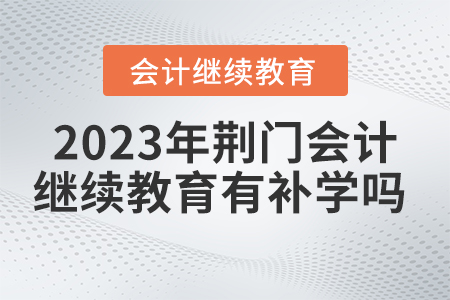 2023年荊門市會計繼續(xù)教育有補(bǔ)學(xué)嗎？